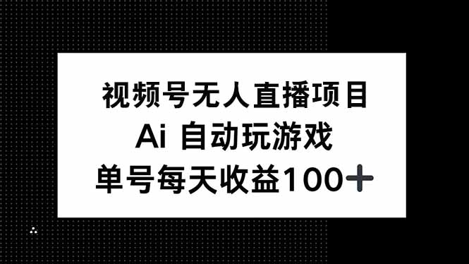 （14227期）视频号无人直播项目，AI自动玩游戏，每天1_免费分享网络创业,副业,信息差项目的老牌资源整合平台！金铲子项目