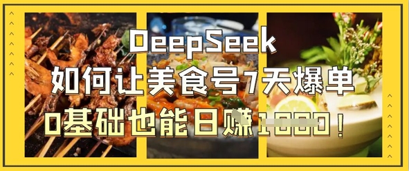 DeepSeek如何让美食号7天爆单，0基础也能_免费分享网络创业,副业,信息差项目的老牌资源整合平台！金铲子项目