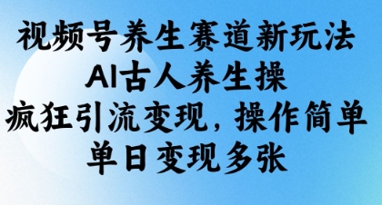 视频号养生赛道新玩法，AI古人养生操，疯狂引流，操作简单，单日_免费分享网络创业,副业,信息差项目的老牌资源整合平台！金铲子项目