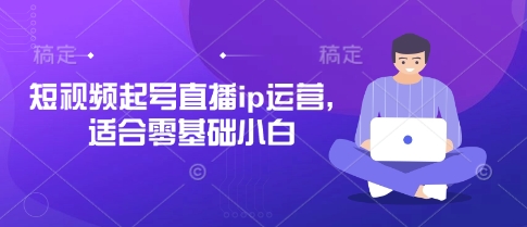 短视频起号直播ip运营，适合零基础小白_免费分享网络创业,副业,信息差项目的老牌资源整合平台！金铲子项目