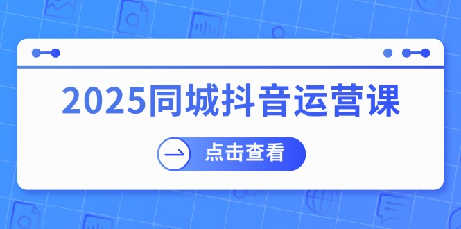 （14286期）2025同城抖音运营课：涵盖实体店盈利，团购好处，助商家获取流量_免费分享网络创业,副业,信息差项目的老牌资源整合平台！金铲子项目