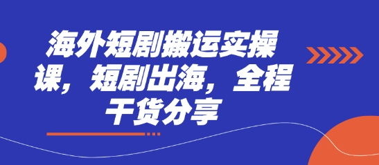 海外短剧搬运实操课，短剧出海，全程干货分享_免费分享网络创业,副业,信息差项目的老牌资源整合平台！金铲子项目
