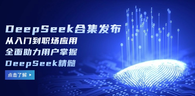 （14281期）DeepSeek合集发布，从入门到职场应用，全面助力用户掌握DeepSeek精髓_免费分享网络创业,副业,信息差项目的老牌资源整合平台！金铲子项目