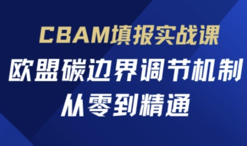 CBAM填报实战课，欧盟碳边界调节机制，从零到精通_免费分享网络创业,副业,信息差项目的老牌资源整合平台！金铲子项目