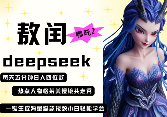 deepseek哪吒2敖润姑姑走秀爆款视频，起号快，爆款多，每天五分钟，四位数_免费分享网络创业,副业,信息差项目的老牌资源整合平台！金铲子项目