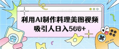 利用AI制作料理美图视频吸引人_免费分享网络创业,副业,信息差项目的老牌资源整合平台！金铲子项目