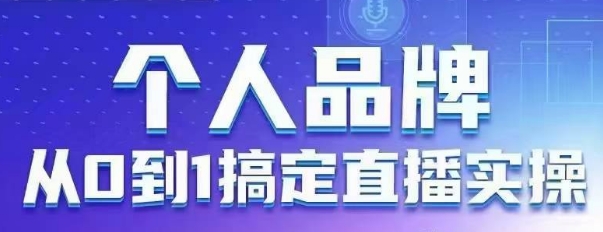 个人品牌：从0到1搞定直播实操，用直播为你的个人品牌赋能，六大实操板块，放大个人影响力_免费分享网络创业,副业,信息差项目的老牌资源整合平台！金铲子项目