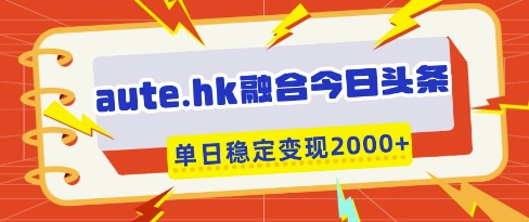aute.hk融合今日头条，一键复制粘贴，单日稳定_免费分享网络创业,副业,信息差项目的老牌资源整合平台！金铲子项目
