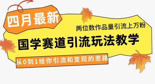 4月最新，国学赛道引流玩法教学，两位数作品量引流粉，从0到1给你引流和的思路_免费分享网络创业,副业,信息差项目的老牌资源整合平台！金铲子项目