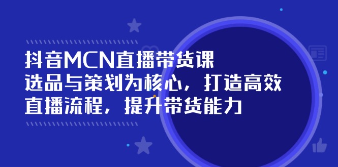 （14343期）抖音MCN直播带货课：选品与策划为核心,打造高效直播流程,提升带货能力_免费分享网络创业,副业,信息差项目的老牌资源整合平台！金铲子项目