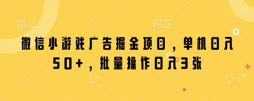 微信小游戏广告掘金项目，单机，批量操作_免费分享网络创业,副业,信息差项目的老牌资源整合平台！金铲子项目