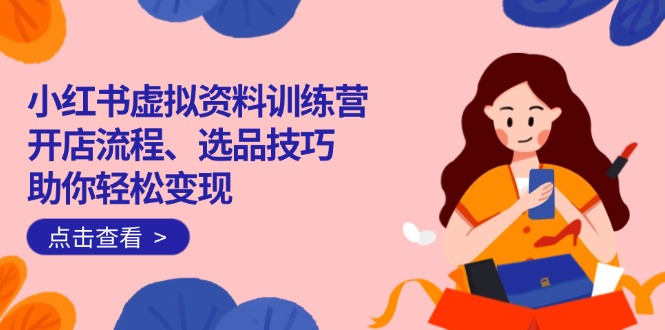 （14372期）小红书虚拟资料训练营：开店流程、选品技巧一网打尽，助你_免费分享网络创业,副业,信息差项目的老牌资源整合平台！金铲子项目