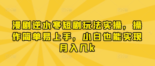 漫剧逆水寒短剧玩法实操，操作简单易上手，小白也能实现几k_免费分享网络创业,副业,信息差项目的老牌资源整合平台！金铲子项目
