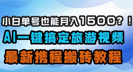 小白单号也能1500？AI一键搞定旅游视频，最新携程搬砖教程_免费分享网络创业,副业,信息差项目的老牌资源整合平台！金铲子项目