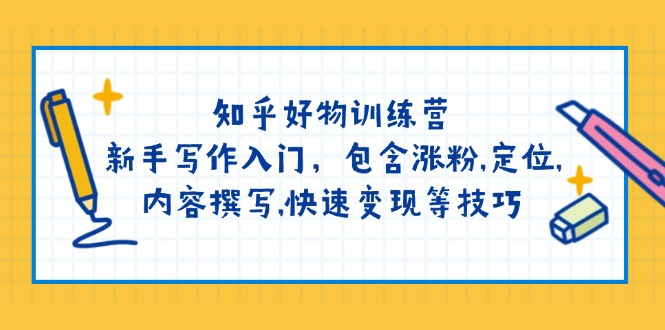 （14358期）知乎好物训练营：新手写作入门，包含涨粉,定位,内容撰写,快速等技巧_免费分享网络创业,副业,信息差项目的老牌资源整合平台！金铲子项目