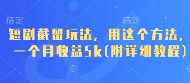 短剧截留玩法，用这个方法，一个月(附详细教程)_免费分享网络创业,副业,信息差项目的老牌资源整合平台！金铲子项目