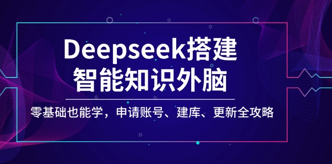 （14390期）Deepseek搭建智能知识外脑，零基础也能学，申请账号、建库、更新全攻略_免费分享网络创业,副业,信息差项目的老牌资源整合平台！金铲子项目