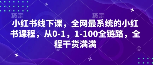 小红书线下课，全网最系统的小红书课程，从0-1，1-100全链路，全程干货满满_免费分享网络创业,副业,信息差项目的老牌资源整合平台！金铲子项目