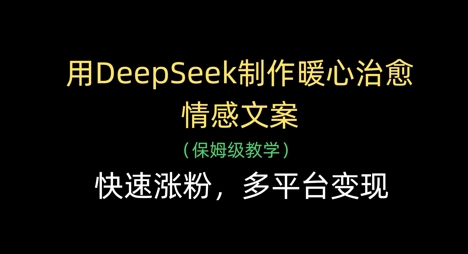 用DeepSeek制作暖心治愈情感文案，快速涨粉，多平台_免费分享网络创业,副业,信息差项目的老牌资源整合平台！金铲子项目