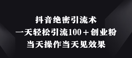 抖音绝密引流术，一天引流创业粉，操作见效果_免费分享网络创业,副业,信息差项目的老牌资源整合平台！金铲子项目