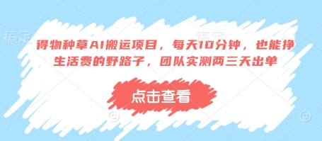 得物种草AI搬运项目，分钟，也能挣生活费的野路子，团队实测两三天出单_免费分享网络创业,副业,信息差项目的老牌资源整合平台！金铲子项目