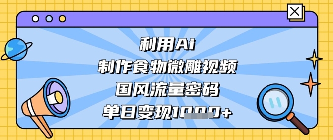 利用Ai制作食物微雕视频，国风流量密码，单日数张_免费分享网络创业,副业,信息差项目的老牌资源整合平台！金铲子项目
