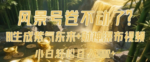 风景号卷不动了？AI一键生成紫气东来财神瀑布视频，小白数张_免费分享网络创业,副业,信息差项目的老牌资源整合平台！金铲子项目