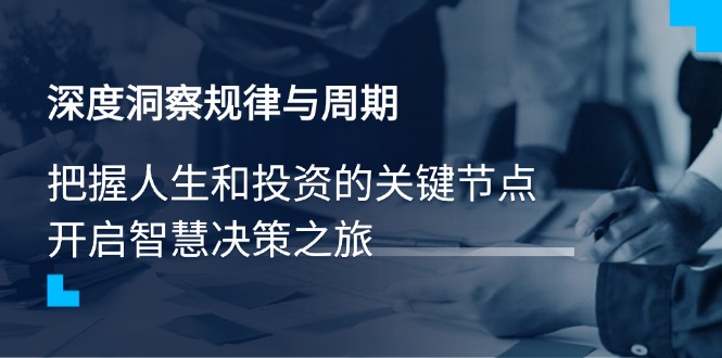 （14437期）深度洞察规律与周期，把握人生和投资的关键节点，开启智慧决策之旅_免费分享网络创业,副业,信息差项目的老牌资源整合平台！金铲子项目