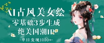 AI古风美女绘：零基础3步生成绝美国潮IP，单日_免费分享网络创业,副业,信息差项目的老牌资源整合平台！金铲子项目