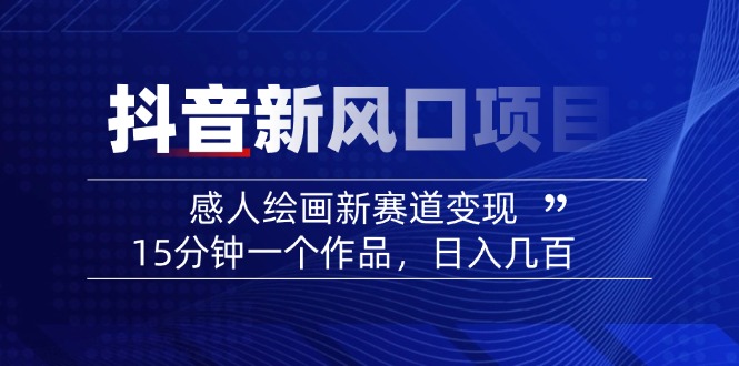 （14421期）2025抖音新风口项目：感人绘画新赛道，15分钟一个作品，几百_免费分享网络创业,副业,信息差项目的老牌资源整合平台！金铲子项目