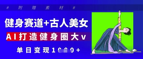 健身赛道古人美女，AI打造健身圈大v，单日_免费分享网络创业,副业,信息差项目的老牌资源整合平台！金铲子项目