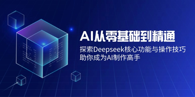 （14443期）AI从零基础到精通：探索Deepseek核心功能与操作技巧，助你成为AI制作高手_免费分享网络创业,副业,信息差项目的老牌资源整合平台！金铲子项目