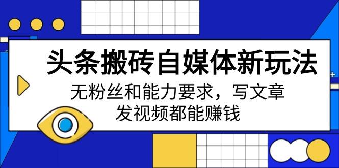 （14442期）头条搬砖自媒体新玩法，无粉丝和能力要求，写文章、发视频都能赚钱_免费分享网络创业,副业,信息差项目的老牌资源整合平台！金铲子项目