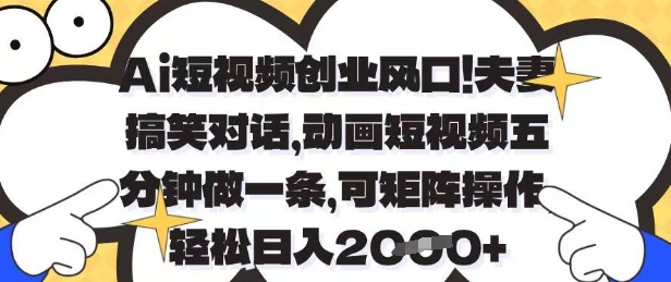 Ai短视频创业风口，夫妻搞笑对话，动画短视频五分钟做一条，可矩阵操作，_免费分享网络创业,副业,信息差项目的老牌资源整合平台！金铲子项目