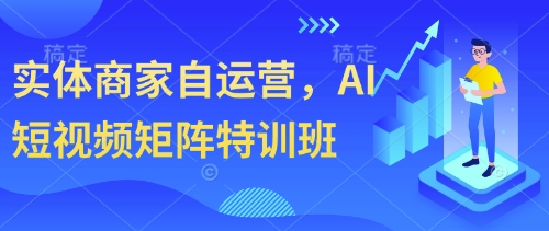 实体商家自运营，AI短视频矩阵特训班_免费分享网络创业,副业,信息差项目的老牌资源整合平台！金铲子项目