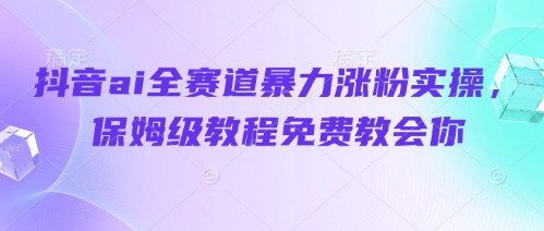 抖音ai全赛道暴力涨粉实操，保姆级教程免费教会你_免费分享网络创业,副业,信息差项目的老牌资源整合平台！金铲子项目