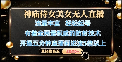 神庙侍女美女无人直播，起号，有着全网最权威的防封技术，单场撸音浪_免费分享网络创业,副业,信息差项目的老牌资源整合平台！金铲子项目