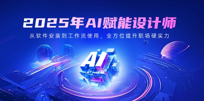 （14488期）2025年AI赋能设计师：从软件安装到工作流使用，全方位提升职场硬实力_免费分享网络创业,副业,信息差项目的老牌资源整合平台！金铲子项目