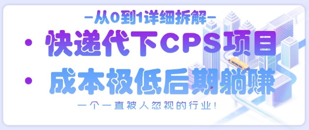 从0到1详细拆解快递代下CPS项目，一个一直被人忽视的行业_免费分享网络创业,副业,信息差项目的老牌资源整合平台！金铲子项目