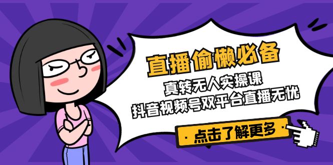 （14525期）直播偷懒必备真转无人实操课，抖音视频号双平台直播无忧_免费分享网络创业,副业,信息差项目的老牌资源整合平台！金铲子项目