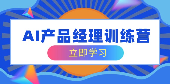 （14521期）AI产品经理训练营，全面掌握核心知识体系，应对求职转行挑战_免费分享网络创业,副业,信息差项目的老牌资源整合平台！金铲子项目