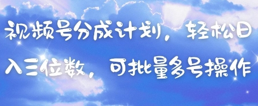 视频号分成计划，三位数，可批量多号操作_免费分享网络创业,副业,信息差项目的老牌资源整合平台！金铲子项目