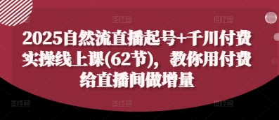 2025自然流直播起号千川付费实操线上课(62节)，教你用付费给直播间做增量_免费分享网络创业,副业,信息差项目的老牌资源整合平台！金铲子项目