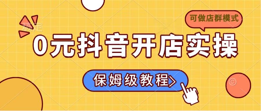 （14538期）0元抖音开店实操，保姆级教程适合小白（可做店群模式）_免费分享网络创业,副业,信息差项目的老牌资源整合平台！金铲子项目