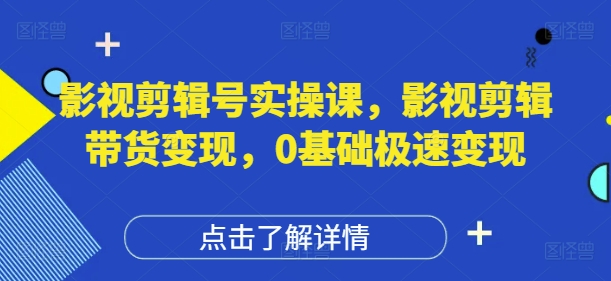 影视剪辑号实操课，影视剪辑带货，0基础极速_免费分享网络创业,副业,信息差项目的老牌资源整合平台！金铲子项目