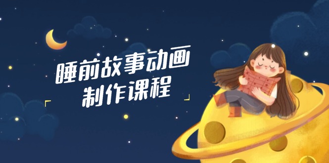 （14546期）睡前故事动画制作课程，涵盖AI文案、配音、视频剪辑等，实现百分百原创_免费分享网络创业,副业,信息差项目的老牌资源整合平台！金铲子项目