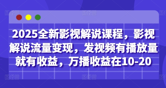 2025全新影视解说课程，影视解说流量，发视频有播放量就有，万播在10-20_免费分享网络创业,副业,信息差项目的老牌资源整合平台！金铲子项目