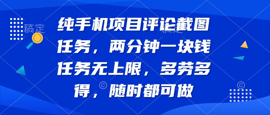 （14591期）纯手机项目评论截图任务，两分钟一块钱任务无上限多劳多得，随时随地…_免费分享网络创业,副业,信息差项目的老牌资源整合平台！金铲子项目
