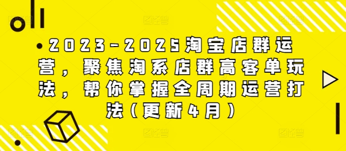 2023-2025淘宝店群运营，聚焦淘系店群高客单玩法，帮你掌握全周期运营打法(更新4月)_免费分享网络创业,副业,信息差项目的老牌资源整合平台！金铲子项目