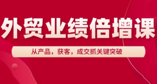 外贸业绩倍增课，从产品，获客，成交抓关键突破_免费分享网络创业,副业,信息差项目的老牌资源整合平台！金铲子项目